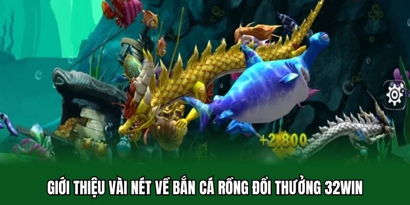 Bắn Cá Rồng Đổi Thưởng - Trò Chơi Hot Hit Nhất Năm 2025 1 Giới thiệu vài nét về bắn cá rồng đổi thưởng 32WIN