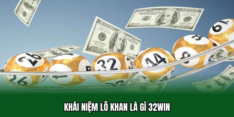 Lô Khan Là Gì? Giải Đáp Cách Bắt Cầu Gan Cực Đỉnh 32win 1 Khái niệm lô khan là gì 32win